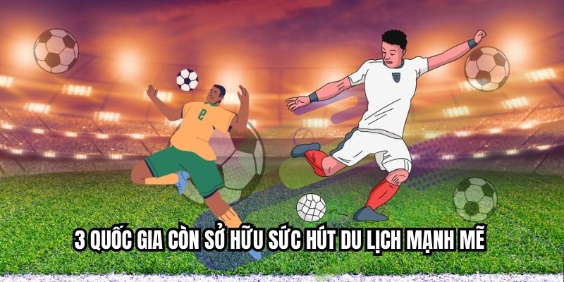 3 quốc gia còn sở hữu sức hút du lịch mạnh mẽ