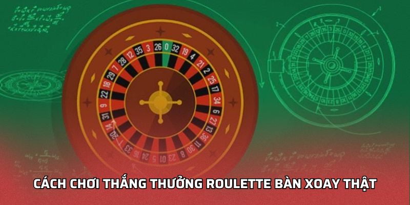 Cách Chơi Thắng Thưởng Roulette Bàn Xoay Thật