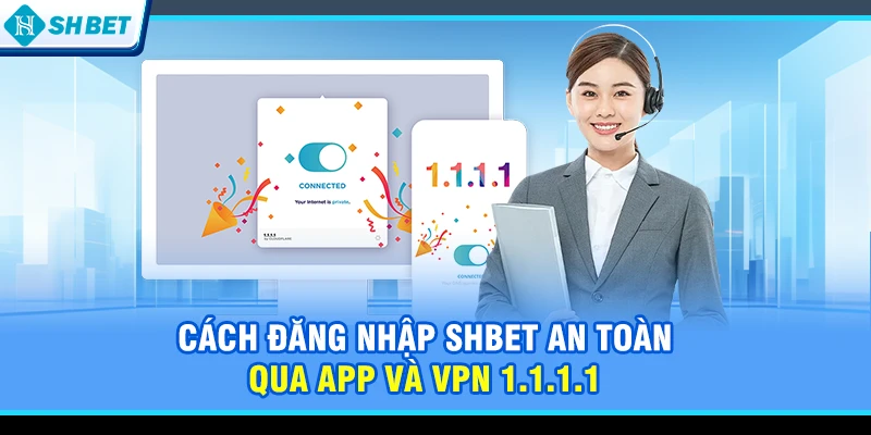 Cách đăng nhập SHBET an toàn qua App và VPN 1.1.1.1