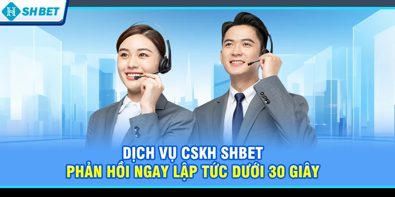 Dịch vụ CSKH SHBET phản hồi ngay lập tức dưới 30 giây