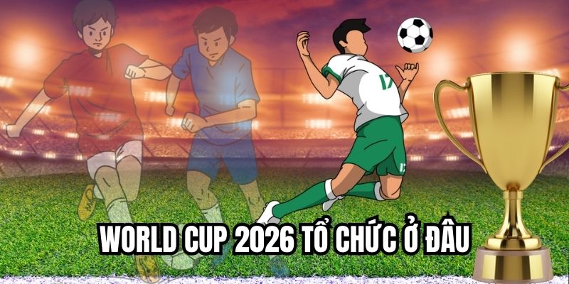 World cup 2026 tổ chức ở đâu